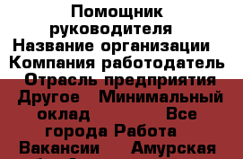 ..Помощник руководителя › Название организации ­ Компания-работодатель › Отрасль предприятия ­ Другое › Минимальный оклад ­ 29 000 - Все города Работа » Вакансии   . Амурская обл.,Архаринский р-н